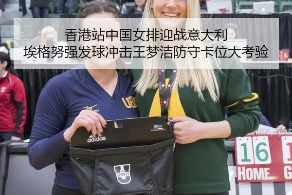 香港站中国女排迎战意大利 埃格努强发球冲击王梦洁防守卡位大考验